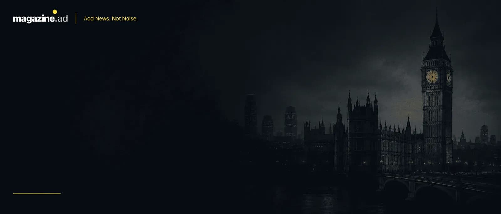 A dark, moody cityscape featuring Big Ben and the Houses of Parliament against a cloudy sky, with the text 'magazine.ad | Add News. Not Noise.' at the top left.